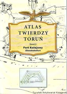Atlas Twierdzy Toruń. Zeszyt 2: Fort Kolejowy (Eisenbahnfort)