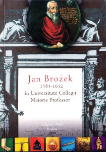 Jan Brożek (1585 – 1652) Collegii Maioris Profesor /  Danuta Burczyk-Marona, Anna Jasińska