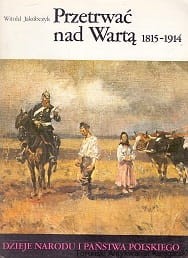 Przetrwać nad Wartą 1815-1914 / Witold Jakóbczyk [Dzieje Narodu i Państwa Polskiego III-55]