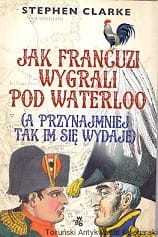 Jak Francuzi wygrali pod Waterloo (a przynajmniej tak mi się wydaje) / Stephen Clarke 