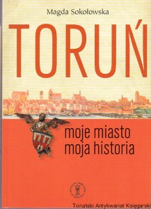 Toruń : moje miasto, moja historia / Magda Sokołowska