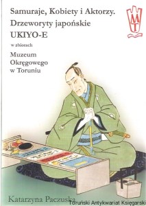 Samuraje, Kobiety i Aktorzy. Drzeworyty japońskie Ukiyo-E w zbiorach Muzeum Okręgowego w Toruniu / Katarzyna Paczuska