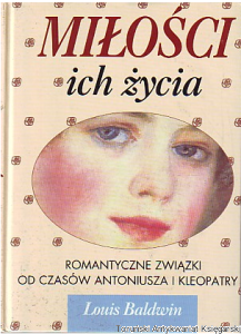 Miłości ich życia : Romantyczne związki od czasów Antoniusza i Kleopatry / Louis Baldwin