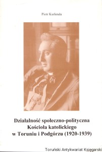Działalność społeczno-polityczna Kościoła katolickiego w Toruniu i Podgórzu (1920-1939) / Piotr Kurlenda 