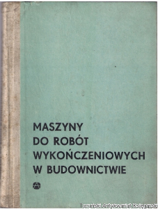 Maszyny do robót wykończeniowych w budownictwie / Alfred Wiślicki, Zdzisław Chodowiec, Józef Lichnowski