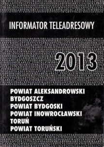 Informator teleadresowy 2013 Powiat Aleksandrowski, Bydgoszcz, Powiat Bydgoski, Powiat Inowrocławski, Toruń, Powiat Toruński / Brak autora 