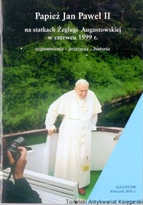 Papież Jan Paweł II na statkach Żeglugi Augustowskiej w czerwcu 1999r. : Wspomnienia-przzycia-historia / Praca zbiorowa 