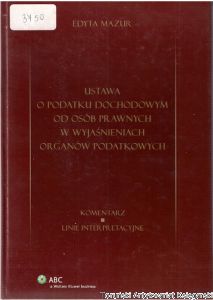 Ustawa o podatku dochodowym od osób prawnych w wyjaśnieniach organów podatkowych : komentarz : linie interpretacyjne / Edyta Mazur