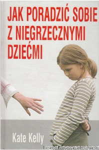 Jak poradzić sobie z niegrzecznymi dziećmi / Kate Kelly