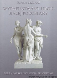 Wyrafinowany urok białej porcelany : Wilanowska Kolekcja Biskwitów / Barbara Szelegejd 