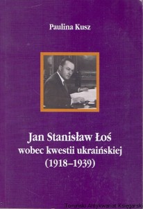 Jan Stanisław Łoś wobec kwestii ukraińskiej (1918-1939) / Paulina Kusz 