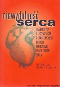 Niewydolność serca : Diagnostyka i leczenie osób z upośledzeniem funkcji skurczowej lewej komory serca / Edward K. Kasper (red.)