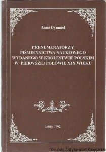 Prenumeratorzy piśmiennictwa naukowego wydanego w Królestwie Polskim w pierwszej połowie XIX wieku / Anna Dymel