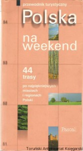 Polska na weekend : przewodnik turystyczny : 44 trasy po najpiękniejszych miastach i regionach Polski / główny redaktor tomu: Wiesława Rusin