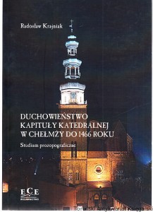Duchowieństwo kapituły katedralnej w Chełmży do 1466 roku : studium prozopograficzne / Radosław Krajniak