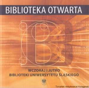 Biblioteka otwarta Wczoraj i jutro Biblioteki Uniwersytetu Śląskiego / Maria Kycler, Dariusz Pawelec (red.)