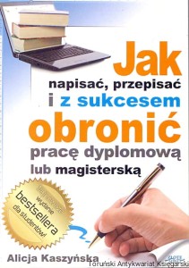 Jak napisać, przepisać i z sukcesem obronić pracę dyplomową lub magisterską / Alicja Kaszyńska 