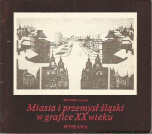Miasta i przemysł śląski w grafice XX weku : katalog wystawy Katowice, styczeń 1980 / przygotowanie wystawy i opracowanie katalogu Danuta Musiołowa i Grażyna Niewiadomska