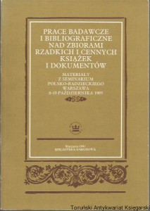 Prace badawcze i bibliograficzne nad zbiorami rzadkich i cennych książek i dokumentów : materiały z seminarium polsko-radzieckiego Warszawa 8-10 października 1985 / redakcja naukowa: Henryk Bułhak, Jakub Z. Lichański