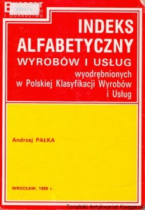 Indeks alfabetyczny wyrobów i usług wyodrębnionych w Polskiej Klasyfikacji Wyrobów i Usług / Andrzej Pałka 