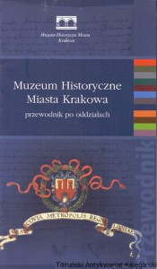 Muzeum Historyczne Miasta Krakowa : Przewodnik po oddziałach / Praca zbiorowa 