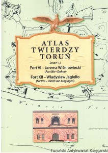 Atlas Twierdzy Toruń Zeszyt 12 Fort VI - Jarema Wiśniowiecki (Fort IIIa - Dohna) Fort XII - Władysław Jagiełło (Fort Va - Ulrich von Jungingen) / Jarosław Centek, Marcin Wichrowski, Lech Narębski
