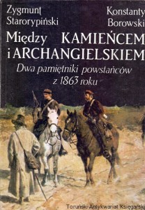 Między Kamieńcem i Archangielskiem : Dwa pamiętniki powstańców z 1863 / Zygmunt Starorypiński, Konstanty Borowski 