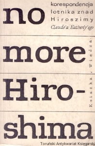 No more Hiroshima... : Korespondencja lotnika znad Hiroszimy Claude'a Eatherly'ego z Guntherem Andersem / Praca zbiorowa 
