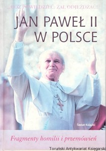 Cóż powiedzieć, żal odjeżdzać! Jan Paweł II w Polsce : Fragmenty homilii i przemówień / Andrzej Sujka (oprac.)