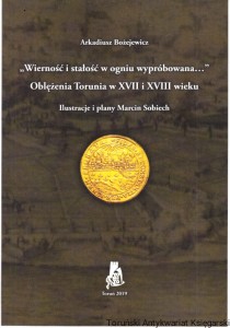"Wierność i stałość w ogniu wypróbowana..." : oblężenia Torunia w XVII i XVIII wieku / Arkadiusz Bożejewicz
