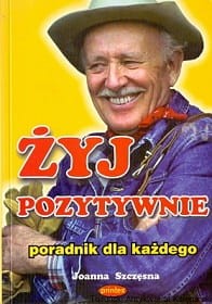 Żyj pozytywnie : Poradnik dla każdego / Joanna Szczęsna 
