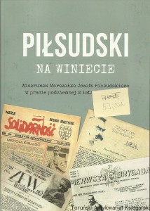 Piłsudski na winiecie : Wizerunek Marszałka Józefa Piłsudskiego w prasie podziemnej w latach 1979-1989 / Adam Stefan Lewandowski (oprac.)