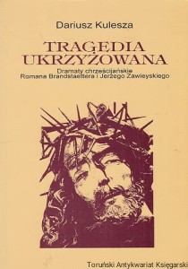 Tragedia ukrzyżowania : Dramaty chrześcijańskie Romana Brandstaettera i Jerzego Zawieyskiego / Dariusz Kulesza