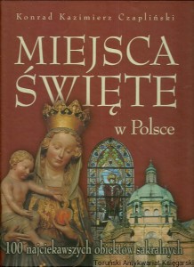 Miejsca Święte w Polsce : 100 najciekawszych obiektów sakralnych / Konrad Kazimierz Czapliński 