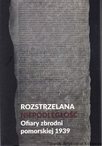 Rozstrzelana niepodległość : ofiary zbrodni pomorskiej 1939 : mteriały XXIX sesji naukowej w Toruniu z 22 listopada 2019 roku / pod redakcją Tomasza Cerana