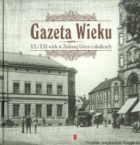 Gazeta Wieku : XX i XXI wiek w Zielonej Górze i okolicach / Artur Łukasiewicz (red.)