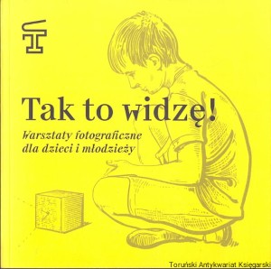 Tak to widzę : Warsztaty fotograficzne dla dzieci i młodzieży / Praca zbiorowa