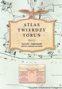 Atlas Twierdzy Toruń Zeszyt 13 Fort XV - Dąbrowski (Fort VII - Hermann von Salza) / Lech Narębski, Marcin Wichrowski, Lech Narębski, Bartosz Szostak, Paweł Bukowski, Marcin Orłowski