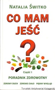 Co mam jeść? Część I Poradnik zdrowotny / Natalia Świtko 