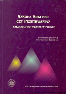 Szkoła sukcesu czy przetrwania? Szkolnictwo wyższe w Polsce / Anna Buchner-Jeziorska (red.)
