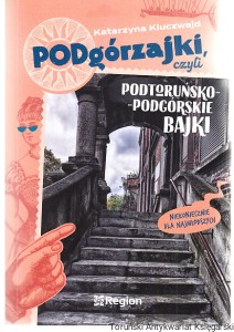 Podgórzajki, czyli podtoruńsko-podgórskie bajki (niekoniecznie dla najmłodszych) / Katarzyna Kluczwajd