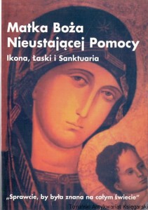 Matka Boża Nieustającej Pomocy : Ikona, Łaski i Sanktuaria / Praca zbiorowa 
