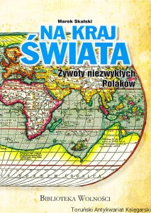 Na kraj świata. Żywoty niezwykłych polaków / Marek Skalski