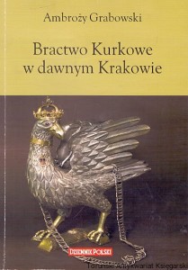 Bractwo Kurkowe w dawnym Krakowie / Ambroży Grabowski 