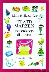 Teatr Marzeń. Inscenizacje dla dzieci / Lidia Bajkowska