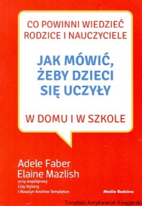 Jak mówić żeby dzieci się uczyły w domu i w szkole / Adele Faber, Elaine Mazlish 