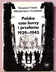 Polska czas burzy i przełomu 1939-1945 : Tom I / Ryszard Frelek, Włodzimierz T. Kowalski