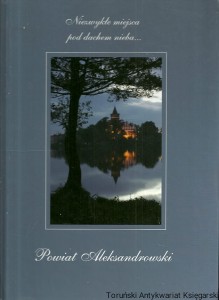 Niezwykłe miejsca pod dachem nieba... : Powiat Aleksandrowski / Olgierd Budrewicz        