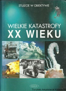 Stulecie w obiektywie : Wielkie katastrofy XX wieku / Praca zbiorowa 