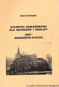 Sylwetki zasłużonych dla Skarszew i okolicy. Część I duchowieństwo katolickie / Edwin F. Kozłowski